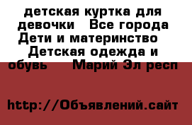 детская куртка для девочки - Все города Дети и материнство » Детская одежда и обувь   . Марий Эл респ.
